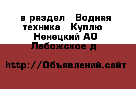  в раздел : Водная техника » Куплю . Ненецкий АО,Лабожское д.